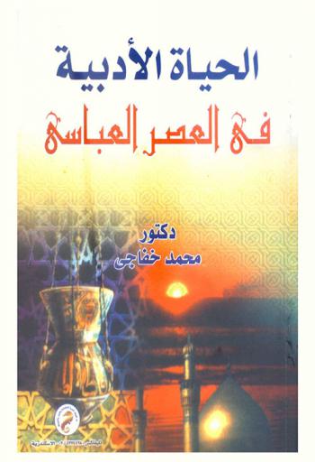  الحياة الأدبية في العصر العباسي : تصوير صادق للحياة الأدبية في هذا العصر العظيم وترجمة لأعلامه ونابغيه