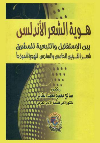  هوية الشعر الأندلسي بين الاستقلال والتبعية للمشرق : شعر القرنين الخامس والسادس للهجرة أنموذجا