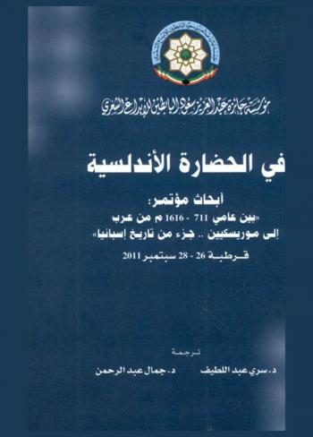 في الحضارة الأندلسية : أبحاث مؤتمر بين عامي 711-1616 م. من عرب إلي موريسكين .. جزء من تاريخ إسبانيا : قرطبة 26-28 سبتمبر 2011