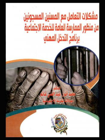  مشكلات التعامل مع المسنين المسجونين من منظور الممارسة العامة للخدمة الاجتماعية : برنامج التدخل المهني