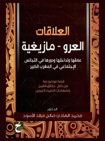  العلاقات (العرو-مازيغية) : عمقها وتداخلها ودورها في التجانس الاجتماعي في المغرب الكبير : قراءة موضوعية من خلال حقائق التاريخ وشهادات العلماء الغربيين