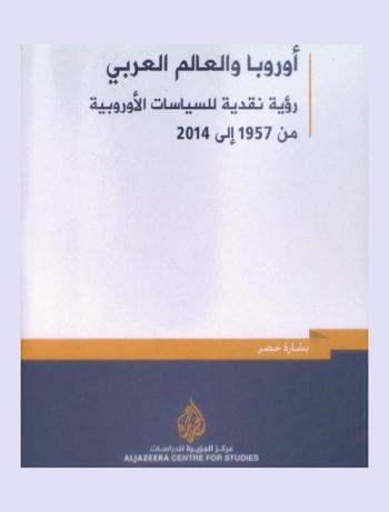  أوروبا والعالم العربي : رؤية نقدية للسياسات الأوروبية من 1957 إلي 2014