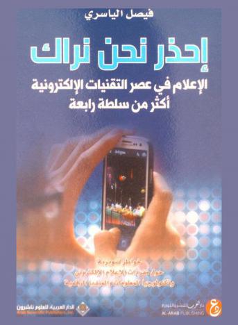  إحذر نحن نراك : الإعلام في عصر التقنيات الإلكترونية أكثر من سلطة رابعة : خواطر تنويرية حول مفردات الإعلام الإلكتروني وتكنولوجيا المعلومات والميديا الرقمية