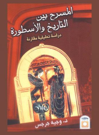 المسرح بين التاريخ والأسطورة : دراسة تحليلية مقارنة لعناصر هذا المضمون