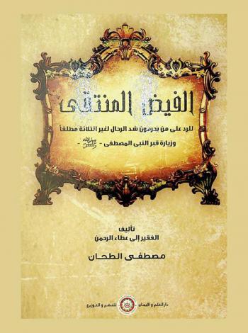 الفيض المنتقى \للرد على من يحرمون شد الرحال لغير الثلاثة مطلقا وزيارة قبر النبي المصطفى-صلى الله عليه وسلم\-