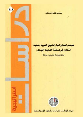 مجلس التعاون لدول الخليج العربية وعملية التكامل في منطقة الخليج الهندي نحو سياسة خليجية جديدة