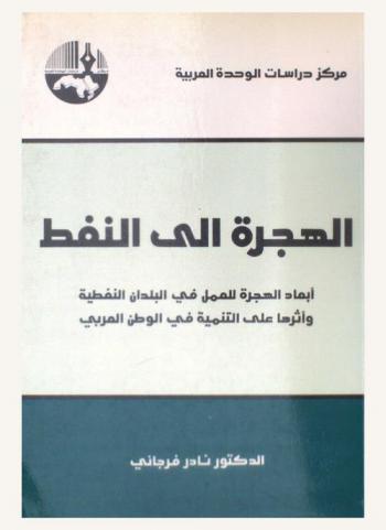 الهجرة إلى النفط : أبعاد الهجرة للعمل في البلدان النفطية وأثرها على التنمية في الوطن العربي