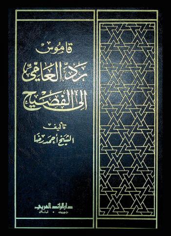  قاموس رد العامي إلى الفصيح : قاموس يرد الكلمات العامية إلى صحيحها أو إلى ما تحتمله من الوجوه ويأتي بمفرداتها من الفصيح بتحقيق وتدقيق لهما قيمتها اللغوية