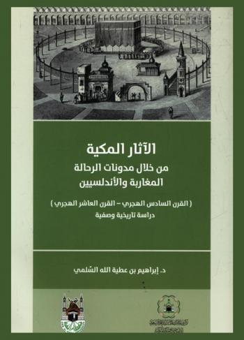 الآثار المكية من خلال مدونات الرحالة المغاربة والأندلسيين (القرن السادس الهجري-القرن العاشر الهجري) : دراسة تاريخية وصفية