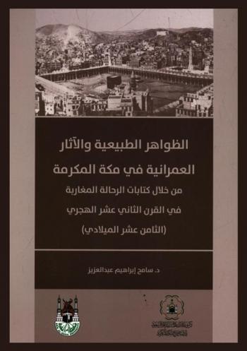  الظواهر الطبيعية والآثار العمرانية في مكة المكرمة من خلال كتابات الرحالة المغاربة في القرن الثاني عشر الهجري (الثامن عشر الميلادي)