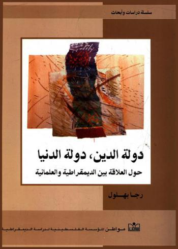  دولة الدين، دولة الدنيا : حول العلاقة بين الديمقراطية والعلمانية = Theocratic state, secular state : on the relation between democracy and secularism