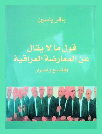  قول ما لا يقال عن المعارضة العراقية : وقائع وأسرار