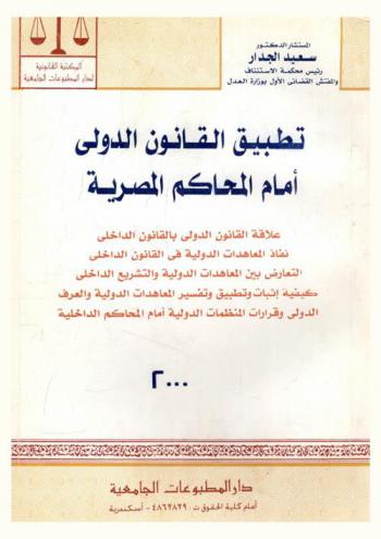  تطبيق القانون الدولي أمام المحاكم المصرية : علاقة القانون الدولي بالقانون الداخلي-نفاذ المعاهدات الدولية في القانون الداخلي-التعارض بين المعاهدات الدولية والتشريع الداخلي-كيفية إثبات وتطبيق وتفسير المعاهدات الدولية والعرف الدولي وقرارات المنظمات الدولية أمام المحاكم الداخلية
