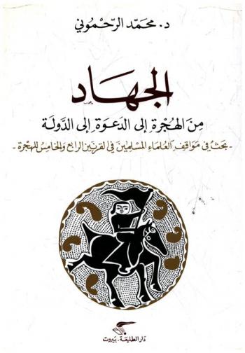 الجهاد من الهجرة إلى الدعوة إلى الدولة : بحث في مواقف العلماء المسلمين في القرنين الرابع والخامس للهجرة