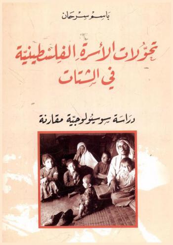  تحولات الأسرة الفلسطينية في الشتات : دراسة سوسيولوجية مقارنة = Transformations of the palestinian family in the diaspora : a comparative sociological study