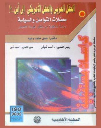  العقل العربي والعقل الأمريكي إلى أين ؟ : معضلات التواصل ومعضلات السياسة : دراسة مستقبلة من منظور لغويات التفاوض