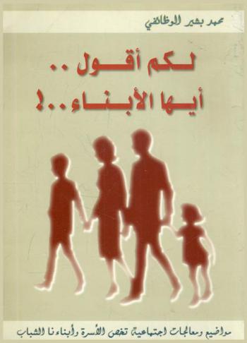  لكم أقول .. أيها الأبناء .. : مواضيع ومعالجات اجتماعية تخص الأسرة وأبناءنا الشباب