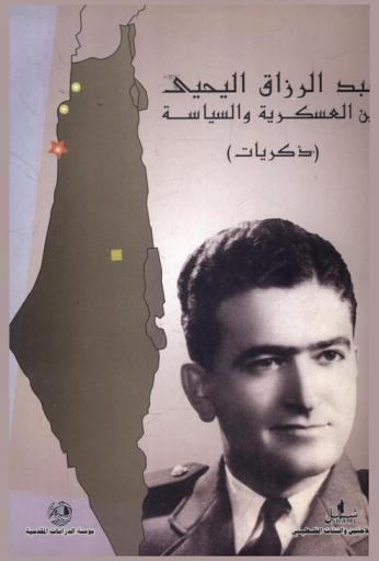  عبد الرزاق اليحيى بين العسكرية والسياسة : ذكريات = Abdel Razzaq Al-Yahya between militarism and politics : memories
