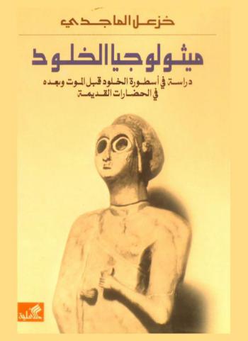  ميثولوجيا الخلود : دراسة في أسطورة الخلود قبل الموت وبعده في الحضارات القديمة
