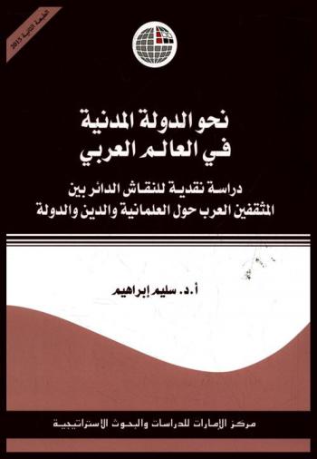  نحو الدولة المدنية في العالم العربي : دراسة نقدية للنقاش الدائر بين المثقفين العرب حول العلمانية والدين والدولة