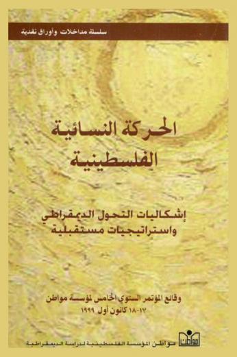 الحركة النسائية الفلسطينية : إشكاليات التحول الديمقراطي واستراتيجيات مستقبلية = The palestinian womensmovement problemation of democratic : وقائع المؤتمر السنوي الخامس لمؤسسة مواطن المنعقد في رام الله بالتعاون مع مع معهد دراسات المرأة جامعة بيرزيت 17-18 كانون أول 1999