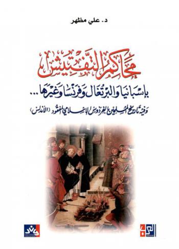  محاكم التفتيش بإسبانيا والبرتغال وفرنسا وغيرها ... وفيه صفحة عن تاريخ المسلمين بالفردوس الإسلامي المفقود (الأندلس)