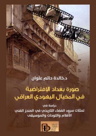  صورة بغداد الافتراضية في المخيال اليهودي العراقي : دراسة في تمثلات سرود الفضاء التاريخي في المنجز الفني : الأفلام واللوحات والموسيقى