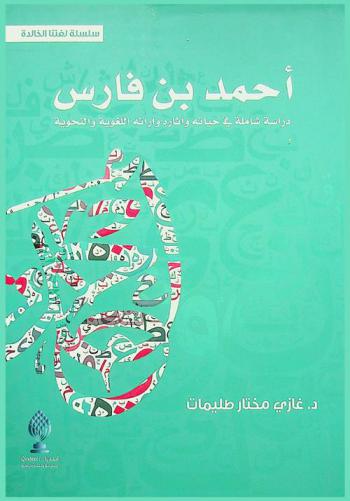  أحمد بن فارس : دراسة شاملة في حياته وآثاره اللغوية والنحوية = Ahmad Bin Fares : a comprehensive study in his life, linguistic and grammatical views