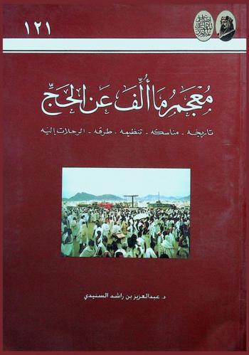 معجم ما ألف عن الحج : تاريخه-مناسكه-تنظيمه-طرقه-الرحلات إليه : وثائق-سجلات-إحصائيات-تقارير-خرائط-أدلة-كتب-نشرات-رسائل علمية-أبحاث-مقالات-محاضرات-ندوات-وغيرها باللغة العربية وبعض اللغات الأخرى