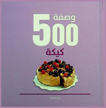  500 وصفة كيكة : المرجع الوحيد والشامل للبسكويت الذي لن تحتاج غيره