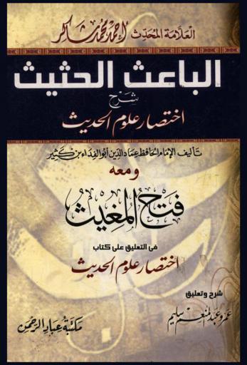  الباعث الحثيث : شرح اختصار علوم الحديث تأليف الإمام الحافظ عماد الدين أبو الفداء بن كثير ؛ ومعه، فتح المغيث في التعليق على كتاب اختصار علوم الحديث