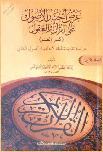 عرض أخبار الأصول على القرآن والعقول : (كسر الصنم) : دراسة نقدية شاملة لأحاديث أصول الكافي