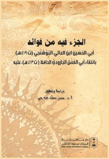 الجزء فيه من فوائد أبي الحسين بن العالي البوشنجي (ت. 419 هـ.) بانتقاء أبي الفضل الجارودي الحافظ (ت. 413 هـ.) عليه