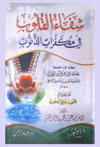  شفاء القلوب في مكفرات الذنوب : ملحقا به الأراء الحديثية للعلامة محمد ناصر الدين الألباني، والعلامة مقبل بن هادي الوداعي رحمهما الله
