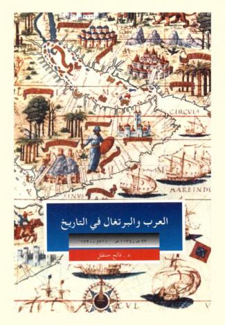 العرب والبرتغال في التاريخ 93 هـ إلى 1134 هـ / 711 م إلى 1720 م : أكثر من ألف سنة من الأحداث بين الأمتين لم تأت في كتاب واحد قبل هذا