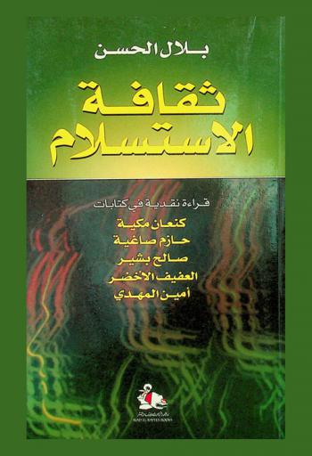  ثقافة الاستسلام : قراءة نقدية في كتابات كنعان مكية، حازم صاغية، صالح بشير، العفيف الأخضر، أمين المهدي : The culture of surrender critical readings