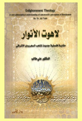  لاهوت الأنوار : مقاربة فلسفية جديدة لمذهب السهرودي الإشراقي = Enlightenment theology : a new philosophical understanding of Sahrawardi's perception of illumination