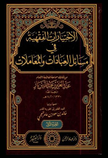  الاختيارات الفقهية في مسائل العبادات والمعاملات من فتاوى سماحة العلامة الإمام عبد العزيز بن عبد الله بن باز 1330-1420 هـ.