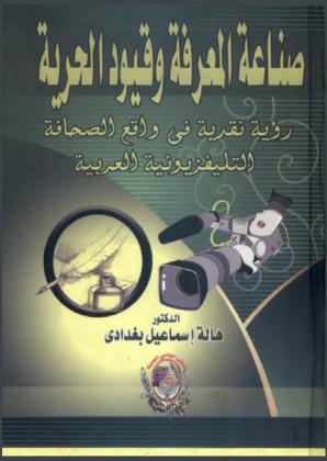 صناعة المعرفة وقيود الحرية : رؤية نقدية في واقع الصحافة التليفزيونية العربية