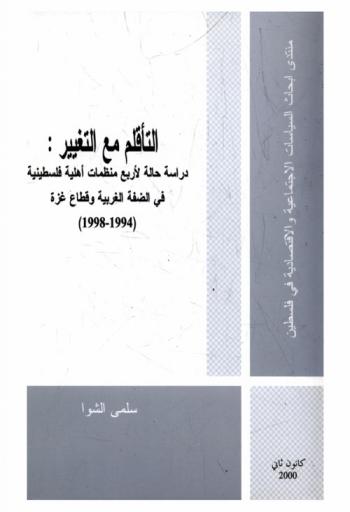 التأقلم مع التغيير : دراسة حالة لأربع منظمات أهلية فلسطينية في الضفة الغربية وقطاع غزة 1994-1998 = Adapting to change : The case study of four palestinian NGOs in the west bank and gza strip (1994-1998