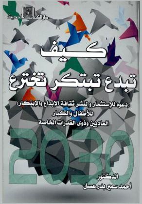  كيف تبدع-تبتكر-تخترع : (دعوة للاستتثمار، ونشر ثقافة الابداع والابتكار) للأطفال والكبار العاديين وذوي القدرات الخاصة