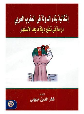  إشكالية بناء الدولة في المغرب العربي : دراسة في تطور دولة ما بعد الاستعمار