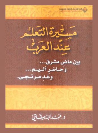  مسيرة التعلم عند العرب بين ماض مشرق، وحاضر أليم، وغد مرتجى