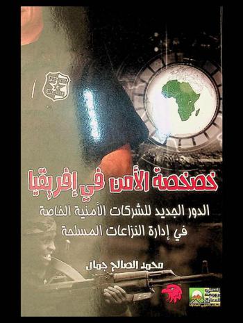  خصخصة الأمن في إفريقيا : الدور الجديد للشركات الأمنية الخاصة في إدارة النزاعات المسلحة