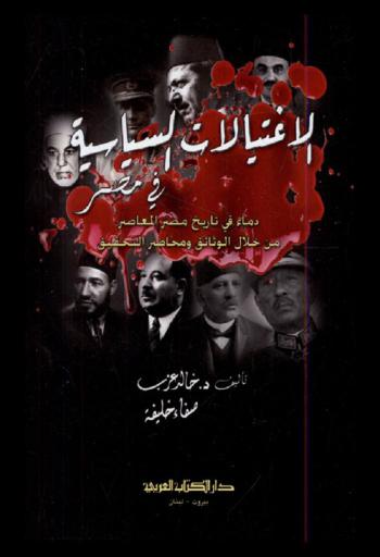  الاغتيالات السياسية في مصر (1910-1981) : دماء في تاريخ مصر المعاصر من خلال الوثائق ومحاضر التحقيق