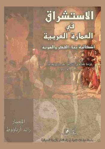  الاستشراق في العمارة العربية : إشكالية بناء الفكر والهوية : قراءة نقدية في التاريخ الحديث والمعاصر (1750م-2009 م)