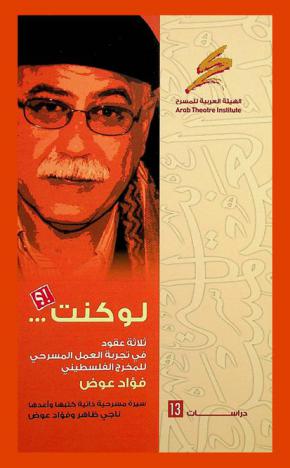  لو كنت !؟ : ثلاثة عقود في تجربة العمل المسرحي للمخرج الفلسطيني فؤاد عوض : سيرة مسرحية ذاتية