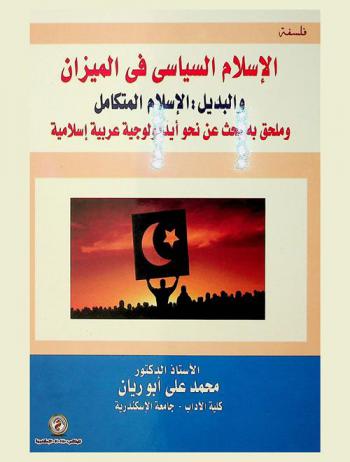  الإسلام السياسي في الميزان والبديل : الإسلام المتكامل ؛ وملحق به بحث عن نحو أيديولوجية عربية إسلامية