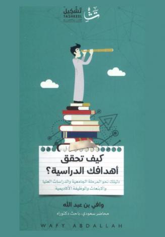  كيف تحقق أهدافك الدراسية ؟ : دليلك نحو المرحلة الجامعية والدراسات العليا والابتعاث والوظيفة الأكاديمية