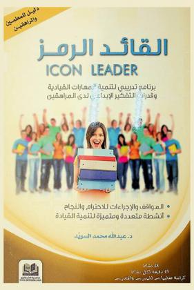  القائد الرمز = Icon leader : برنامج تدريبي لتنمية المهارات القيادية وقدرات التفكير الإبداعي لدى المراهقين : المواقف والإجراءات للاحترام والنجاح : أنشطة متعددة ومتميزة لتنمية القيادة الإبداعية : 48 نشاط 45 دقيقة لكل نشاط : كراسة تعليمات للمدرب والمتدرب